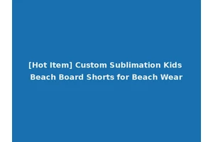 [Hot Item] Custom Sublimation Kids Beach Board Shorts for Beach Wear