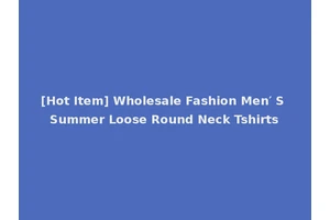 [Hot Item] Wholesale Fashion Men′ S Summer Loose Round Neck Tshirts