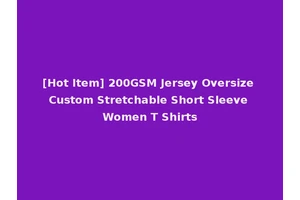 [Hot Item] 200GSM Jersey Oversize Custom Stretchable Short Sleeve Women T Shirts