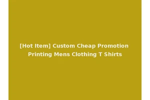 [Hot Item] Custom Cheap Promotion Printing Mens Clothing T Shirts