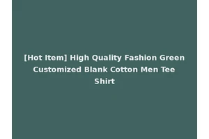 [Hot Item] High Quality Fashion Green Customized Blank Cotton Men Tee Shirt