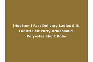 [Hot Item] Fast Delivery Ladies Silk Ladies Belt Party Bridesmaid Polyester Short Robe