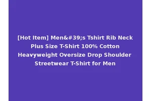 [Hot Item] Men's Tshirt Rib Neck Plus Size T-Shirt 100% Cotton Heavyweight Oversize Drop Shoulder Streetwear T-Shirt for Men