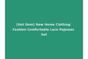[Hot Item] New Home Clothing Fashion Comfortable Lace Pajamas Set