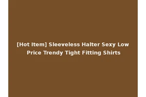 [Hot Item] Sleeveless Halter Sexy Low Price Trendy Tight Fitting Shirts