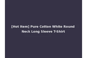 [Hot Item] Pure Cotton White Round Neck Long Sleeve T-Shirt