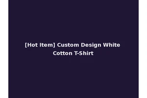 [Hot Item] Custom Design White Cotton T-Shirt