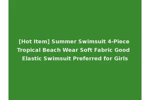 [Hot Item] Summer Swimsuit 4-Piece Tropical Beach Wear Soft Fabric Good Elastic Swimsuit Preferred for Girls