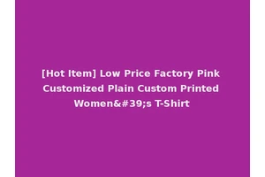 [Hot Item] Low Price Factory Pink Customized Plain Custom Printed Women's T-Shirt