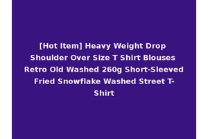 [Hot Item] Heavy Weight Drop Shoulder Over Size T Shirt Blouses Retro Old Washed 260g Short-Sleeved Fried Snowflake Washed Street T-Shirt