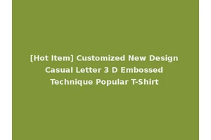 [Hot Item] Customized New Design Casual Letter 3 D Embossed Technique Popular T-Shirt