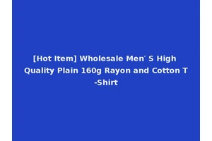 [Hot Item] Wholesale Men′ S High Quality Plain 160g Rayon and Cotton T-Shirt