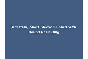 [Hot Item] Short-Sleeved T-Shirt with Round Neck 180g