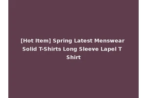 [Hot Item] Spring Latest Menswear Solid T-Shirts Long Sleeve Lapel T Shirt