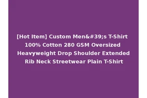 [Hot Item] Custom Men's T-Shirt 100% Cotton 280 GSM Oversized Heavyweight Drop Shoulder Extended Rib Neck Streetwear Plain T-Shirt