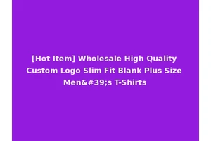 [Hot Item] Wholesale High Quality Custom Logo Slim Fit Blank Plus Size Men's T-Shirts