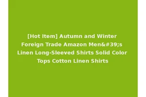 [Hot Item] Autumn and Winter Foreign Trade Amazon Men's Linen Long-Sleeved Shirts Solid Color Tops Cotton Linen Shirts