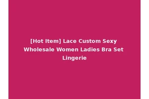 [Hot Item] Lace Custom Sexy Wholesale Women Ladies Bra Set Lingerie