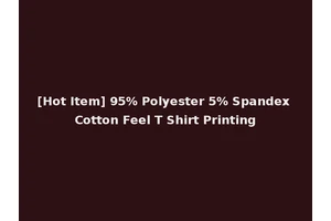 [Hot Item] 95% Polyester 5% Spandex Cotton Feel T Shirt Printing
