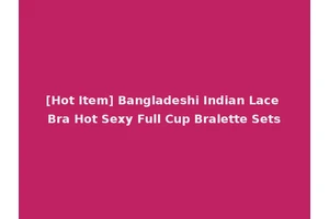 [Hot Item] Bangladeshi Indian Lace Bra Hot Sexy Full Cup Bralette Sets