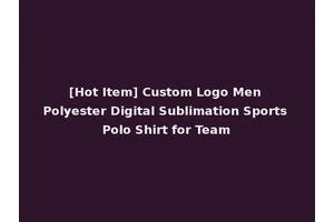 [Hot Item] Custom Logo Men Polyester Digital Sublimation Sports Polo Shirt for Team