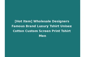 [Hot Item] Wholesale Designers Famous Brand Luxury Tshirt Unisex Cotton Custom Screen Print Tshirt Men
