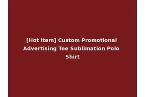 [Hot Item] Custom Promotional Advertising Tee Sublimation Polo Shirt