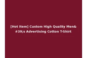 [Hot Item] Custom High Quality Men's Advertising Cotton T-Shirt