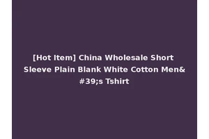 [Hot Item] China Wholesale Short Sleeve Plain Blank White Cotton Men's Tshirt