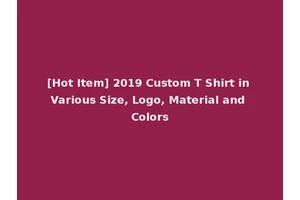 [Hot Item] 2019 Custom T Shirt in Various Size, Logo, Material and Colors