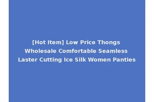 [Hot Item] Low Price Thongs Wholesale Comfortable Seamless Laster Cutting Ice Silk Women Panties