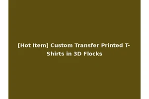 [Hot Item] Custom Transfer Printed T-Shirts in 3D Flocks