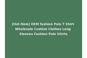 [Hot Item] OEM fashion Polo T Shirt Wholesale Custom Clothes Long Sleeves Fashion Polo Shirts