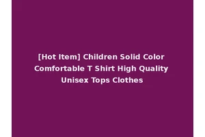 [Hot Item] Children Solid Color Comfortable T Shirt High Quality Unisex Tops Clothes