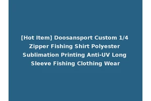 [Hot Item] Doosansport Custom 1/4 Zipper Fishing Shirt Polyester Sublimation Printing Anti-UV Long Sleeve Fishing Clothing Wear