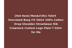 [Hot Item] Men's Tshirt Oversized Boxy Fit Tshirt 100% Cotton Drop Shoulder Streetwear Rib Crewneck Custom Logo Plain T Shirt for Me
