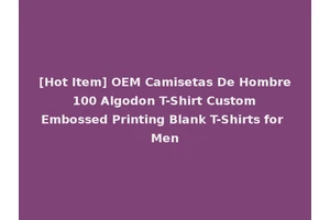 [Hot Item] OEM Camisetas De Hombre 100 Algodon T-Shirt Custom Embossed Printing Blank T-Shirts for Men