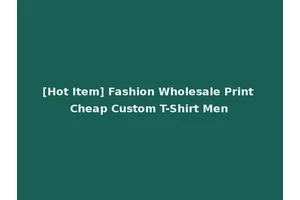 [Hot Item] Fashion Wholesale Print Cheap Custom T-Shirt Men