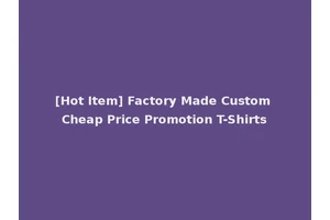 [Hot Item] Factory Made Custom Cheap Price Promotion T-Shirts