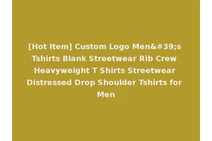 [Hot Item] Custom Logo Men's Tshirts Blank Streetwear Rib Crew Heavyweight T Shirts Streetwear Distressed Drop Shoulder Tshirts for Men
