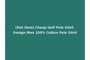 [Hot Item] Cheap Golf Polo Shirt Design Man 100% Cotton Polo Shirt