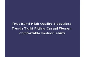 [Hot Item] High Quality Sleeveless Trends Tight Fitting Casual Women Comfortable Fashion Shirts