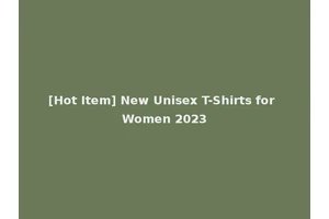 [Hot Item] New Unisex T-Shirts for Women 2023