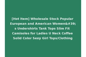 [Hot Item] Wholesale Stock Popular European and American Women's Undershirts Tank Tops Slim Fit Camisoles for Ladies U Neck Coffee Solid Color Sexy Girl Tops/Clothing