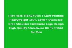 [Hot Item] Men's T Shirt Printing Heavyweight 100% Cotton Oversized Drop Shoulder Customize Logo Design High Quality Streetwear Blank T-Shirt for Men