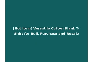 [Hot Item] Versatile Cotton Blank T-Shirt for Bulk Purchase and Resale