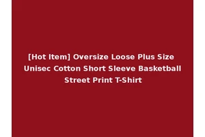 [Hot Item] Oversize Loose Plus Size Unisec Cotton Short Sleeve Basketball Street Print T-Shirt