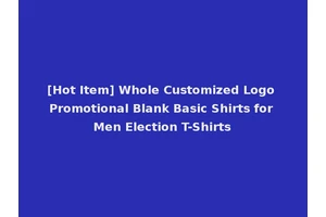 [Hot Item] Whole Customized Logo Promotional Blank Basic Shirts for Men Election T-Shirts