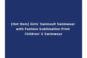 [Hot Item] Girls′ Swimsuit Swimwear with Fashion Sublimation Print Children′ S Swimwear