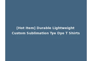 [Hot Item] Durable Lightweight Custom Sublimation Tye Dye T Shirts